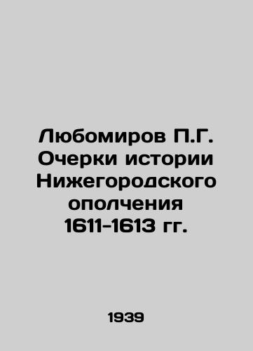 Lyubomirov P.G. Ocherki istorii Nizhegorodskogo opolcheniya 1611-1613 gg./Lyubomirov P.G. Essays on the History of the Nizhny Novgorod Militia 1611-1613 In Russian (ask us if in doubt). - landofmagazines.com