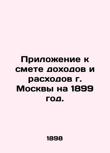 Prilozhenie k smete dokhodov i raskhodov g. Moskvy na 1899 god./Appendix to the estimate of income and expenditure for Moscow for 1899. In Russian (ask us if in doubt). - landofmagazines.com