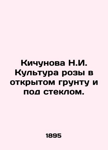Kichunova N.I. Kultura rozy v otkrytom gruntu i pod steklom./Kichunova N.I. Rose culture in the open air and under glass. In Russian (ask us if in doubt) - landofmagazines.com
