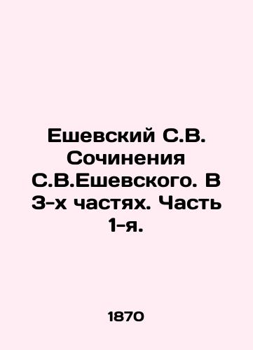 Eshevskiy S.V. Sochineniya S.V.Eshevskogo. V 3-kh chastyakh. Chast 1-ya./Yeshevsky S. V. Essays by S. Yeshevsky. In 3 Parts. Part 1. In Russian (ask us if in doubt) - landofmagazines.com