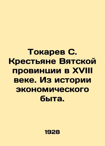 Tokarev S. Krestyane Vyatskoy provintsii v XVIII veke. Iz istorii ekonomicheskogo byta./Tokarev S. Peasants of Vyatka Province in the 18th century. From the history of economic life. In Russian (ask us if in doubt) - landofmagazines.com