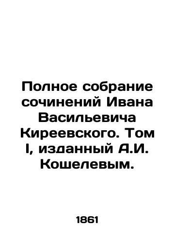Polnoe sobranie sochineniy Ivana Vasilevicha Kireevskogo. Tom I, izdannyy A.I. Koshelevym./Complete collection of works by Ivan Vasilyevich Kireevsky. Volume I, published by A.I. Koshelev. In Russian (ask us if in doubt) - landofmagazines.com