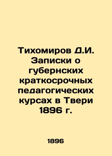 Tikhomirov D.I. Zapiski o gubernskikh kratkosrochnykh pedagogicheskikh kursakh v Tveri 1896 g./Tikhomirov D.I. Notes on provincial short-term pedagogical courses in Tver in 1896 In Russian (ask us if in doubt) - landofmagazines.com