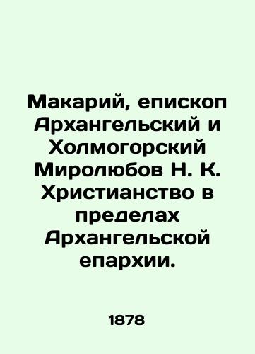 Makariy, episkop Arkhangelskiy i Kholmogorskiy Mirolyubov N.K. Khristianstvo v predelakh Arkhangelskoy eparkhii./Makariy, Bishop of Arkhangelsk and Kholmogorsk Myrolyubov N.K. Christianity within the framework of the Arkhangelsk Diocese. In Russian (ask us if in doubt). - landofmagazines.com