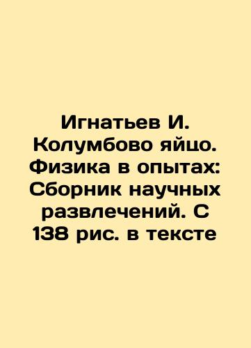 Ignatev I. Kolumbovo yaytso. Fizika v opytakh: Sbornik nauchnykh razvlecheniy. S 138 ris. v tekste/Ignatiev I. Kolumbov Egg. Physics in Experiments: A collection of scientific entertainment. With 138 figures in the text In Russian (ask us if in doubt). - landofmagazines.com