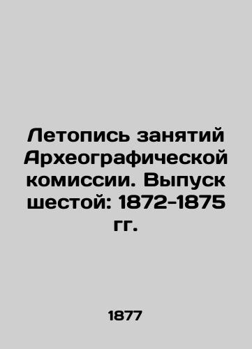 Letopis zanyatiy Arkheograficheskoy komissii. Vypusk shestoy: 1872-1875 gg./Chronicle of the Archaeological Commissions Occupations. Issue 6: 1872-1875. In Russian (ask us if in doubt) - landofmagazines.com