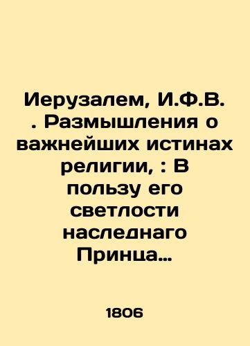 Ieruzalem, I.F.V. . Razmyshleniya o vazhneyshikh istinakh religii, : V polzu ego svetlosti naslednago Printsa Braunshveygskago i Lyuneburgskago./Jerusalem, I.F.W. Reflections on the Essential Truths of Religion: In His Light, the Crown Prince of Brunswick and Luneburg. In Russian (ask us if in doubt) - landofmagazines.com