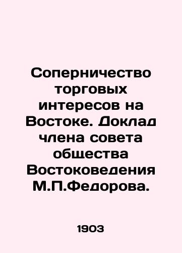 Sopernichestvo torgovykh interesov na Vostoke. Doklad chlena soveta obshchestva Vostokovedeniya M.P.Fedorova./Competition of Trade Interests in the East. Report by M.P.Fedorov, Board Member of the Society of Oriental Studies. In Russian (ask us if in doubt). - landofmagazines.com