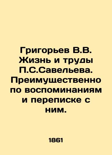 Grigorev V.V. Zhizn i trudy P.S.Saveleva. Preimushchestvenno po vospominaniyam i perepiske s nim./Grigoryev V.V. The Life and Works of P.S. Saveliev. Predominantly based on memories and correspondence with him. In Russian (ask us if in doubt) - landofmagazines.com
