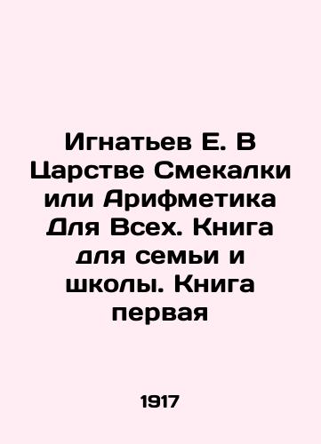 Ignatev E. V Tsarstve Smekalki ili Arifmetika Dlya Vsekh. Kniga dlya semi i shkoly. Kniga pervaya/Ignatiev E. In the Kingdom of Smart or Arithmetic For All. Book for Family and School. Book One In Russian (ask us if in doubt) - landofmagazines.com