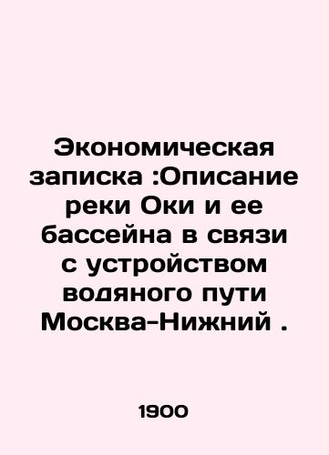 Ekonomicheskaya zapiska:Opisanie reki Oki i ee basseyna v svyazi s ustroystvom vodyanogo puti Moskva-Nizhniy./Economic note: Description of the Oka River and its basin in connection with the Moscow-Nizhny waterway. In Russian (ask us if in doubt) - landofmagazines.com