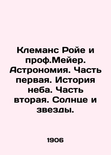 Klemans Roye i prof.Meyer. Astronomiya. Chast pervaya. Istoriya neba. Chast vtoraya. Solntse i zvezdy./Clemence Royer and Prof. Meyer. Astronomy. Part one. History of the sky. Part two. The sun and the stars. In Russian (ask us if in doubt) - landofmagazines.com