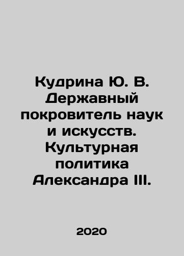 Kudrina Yu. V. Derzhavnyy pokrovitel nauk i iskusstv. Kulturnaya politika Aleksandra III./Kudrina Yu. V. Powerful Patron of Sciences and Arts. Cultural Policy of Alexander III. In Russian (ask us if in doubt) - landofmagazines.com