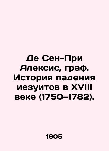 De Sen-Pri Aleksis, graf. Istoriya padeniya iezuitov v XVIII veke (1750 1782)./De Saint-Pri Alexis, Count. History of the fall of the Jesuits in the eighteenth century (1750-1782). In Russian (ask us if in doubt) - landofmagazines.com