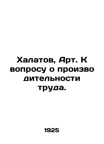 Khalatov, Art. K voprosu o proizvoditelnosti truda./Bathrobe, Art. On the question of labor productivity. In Russian (ask us if in doubt) - landofmagazines.com