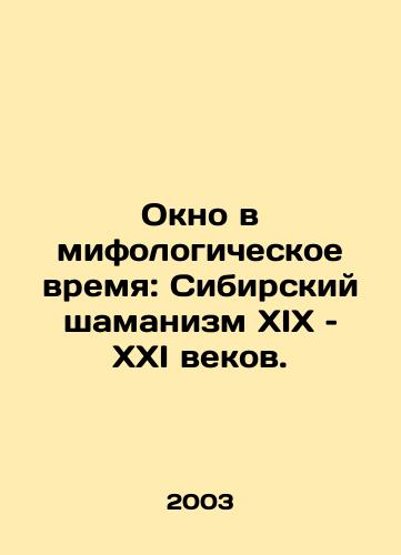 Okno v mifologicheskoe vremya: Sibirskiy shamanizm XIX – XXI vekov./A Window into Mythological Time: Siberian Shamanism in the 19th and 21st Centuries. In Russian (ask us if in doubt) - landofmagazines.com