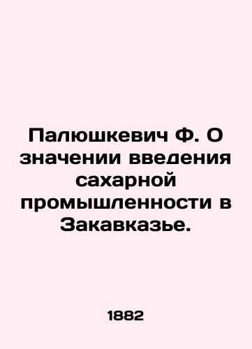 Palyushkevich F. O znachenii vvedeniya sakharnoy promyshlennosti v Zakavkaze./Palyushkevich F. On the importance of introducing the sugar industry in Transcaucasia. In Russian (ask us if in doubt) - landofmagazines.com