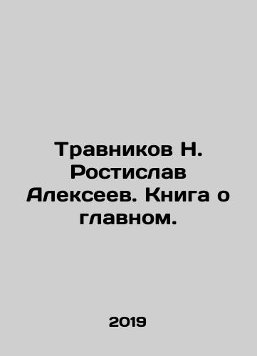 Travnikov N. Rostislav Alekseev. Kniga o glavnom./Travnikov N. Rostislav Alexeev. A book about the main thing. In Russian (ask us if in doubt). - landofmagazines.com