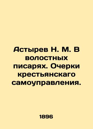 Astyrev N. M. V volostnykh pisaryakh. Ocherki krestyanskago samoupravleniya./Astyrev N. M. In the Volost Writers. Essays on Peasant Self-Government. In Russian (ask us if in doubt). - landofmagazines.com