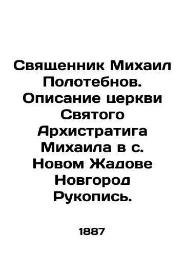 Svyashchennik Mikhail Polotebnov. Opisanie tserkvi Svyatogo Arkhistratiga Mikhaila v s. Novom Zhadove Novgorod Rukopis./Priest Mikhail Polotobnov. Description of St. Michaels Church in Novy Zhadov Novgorod Manuscript. In Russian (ask us if in doubt) - landofmagazines.com