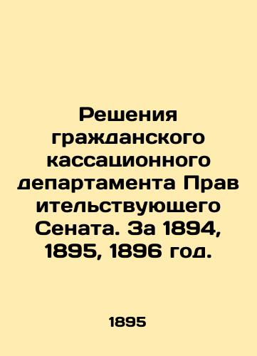 Resheniya grazhdanskogo kassatsionnogo departamenta Pravitelstvuyushchego Senata. Za 1894, 1895, 1896 god./Decisions of the Civil Cassation Department of the Government Senate. For 1894, 1895, 1896. In Russian (ask us if in doubt) - landofmagazines.com