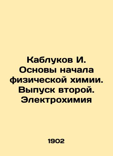 Kablukov I. Osnovy nachala fizicheskoy khimii. Vypusk vtoroy. Elektrokhimiya/I. Heels Basics of the Beginning of Physical Chemistry. Issue Two. Electrochemistry In Russian (ask us if in doubt) - landofmagazines.com