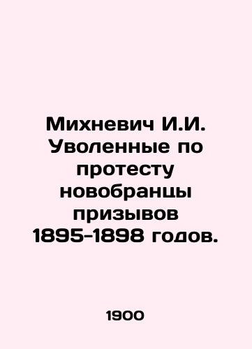 Mikhnevich I.I. Uvolennye po protestu novobrantsy prizyvov 1895-1898 godov./Mikhnevich I.I. Recruits dismissed by protest in 1895-1898. In Russian (ask us if in doubt) - landofmagazines.com