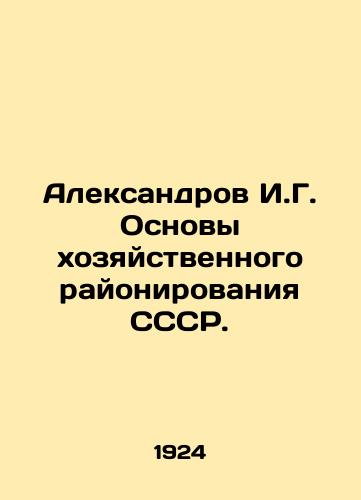 Aleksandrov I.G. Osnovy khozyaystvennogo rayonirovaniya SSSR./Aleksandrov I.G. Basics of economic zoning of the USSR. In Russian (ask us if in doubt). - landofmagazines.com