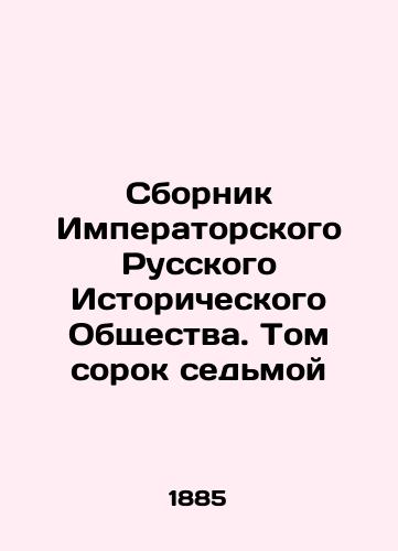 Sbornik Imperatorskogo Russkogo Istoricheskogo Obshchestva. Tom sorok sed'moy/Compilation of the Imperial Russian Historical Society. Volume Forty-Seven In Russian (ask us if in doubt). - landofmagazines.com