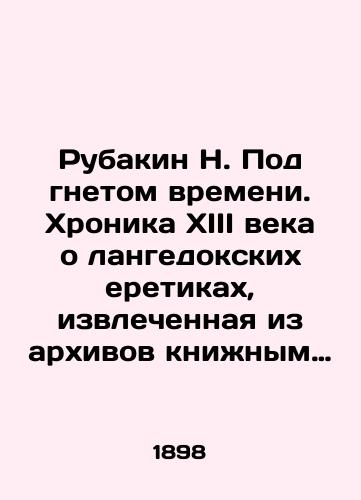 Rubakin N. Pod gnetom vremeni. Khronika XIII veka o langedokskikh eretikakh, izvlechennaya iz arkhivov knizhnym chervyakom./Rubakin N. Under the oppression of time. A 13th century chronicle of Languedoc heretics, extracted from the archives by a bookworm. In Russian (ask us if in doubt) - landofmagazines.com