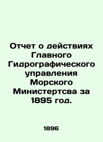 Otchet o deystviyakh Glavnogo Gidrograficheskogo upravleniya Morskogo Ministertsva za 1895 god./Report on the activities of the General Hydrographic Directorate of the Maritime Ministry for 1895. In Russian (ask us if in doubt). - landofmagazines.com