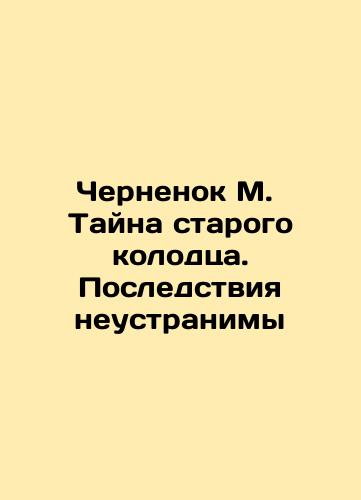 Chernenok M.  Tayna starogo kolodtsa. Posledstviya neustranimy/Chernenok M. The mystery of the old well. The consequences are irreparable In Russian (ask us if in doubt). - landofmagazines.com