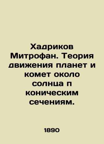 Khadrikov Mitrofan. Teoriya dvizheniya planet i komet okolo solntsa p konicheskim secheniyam./Hadrikov Mitrofan. Theory of the motion of planets and comets near the sun in conical sections. In Russian (ask us if in doubt) - landofmagazines.com