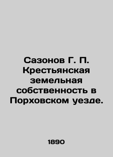 Sazonov G. P. Krestyanskaya zemelnaya sobstvennost v Porkhovskom uezde./Sazonov G. P. Peasant land ownership in Porkhov uyezd. In Russian (ask us if in doubt) - landofmagazines.com