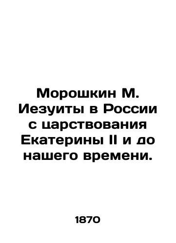 Moroshkin M. Iezuity v Rossii s tsarstvovaniya Ekateriny II i do nashego vremeni./Moroshkin M. Jesuits in Russia from the reign of Catherine II to our time. In Russian (ask us if in doubt). - landofmagazines.com