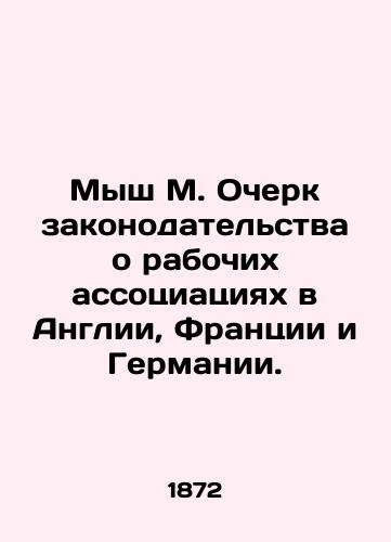 Mysh M. Ocherk zakonodatelstva o rabochikh assotsiatsiyakh v Anglii, Frantsii i Germanii./Mouse M. An outline of legislation on workers associations in England, France, and Germany. In Russian (ask us if in doubt) - landofmagazines.com