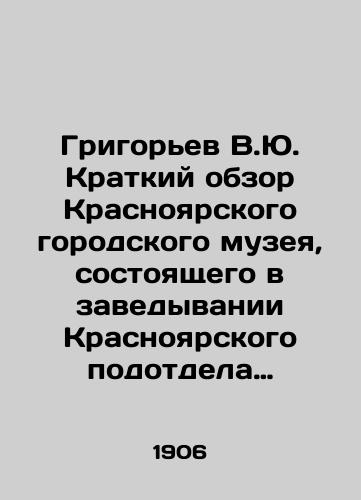 Grigorev V.Yu. Kratkiy obzor Krasnoyarskogo gorodskogo muzeya, sostoyashchego v zavedyvanii Krasnoyarskogo podotdela Imperatorskogo Russkogo geograficheskogo obshchestva/Grigoryev V.Yu. Brief overview of the Krasnoyarsk City Museum, which is part of the establishment of the Krasnoyarsk Sub-Department of the Imperial Russian Geographical Society In Russian (ask us if in doubt). - landofmagazines.com