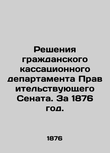 Resheniya grazhdanskogo kassatsionnogo departamenta Pravitelstvuyushchego Senata. Za 1876 god./Decisions of the Civil Cassation Department of the Government Senate. For 1876. In Russian (ask us if in doubt) - landofmagazines.com