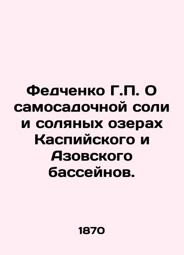 Fedchenko G.P. O samosadochnoy soli i solyanykh ozerakh Kaspiyskogo i Azovskogo basseynov./Fedchenko G.P. On self-planting salt and salt lakes in the Caspian and Azov basins. In Russian (ask us if in doubt) - landofmagazines.com