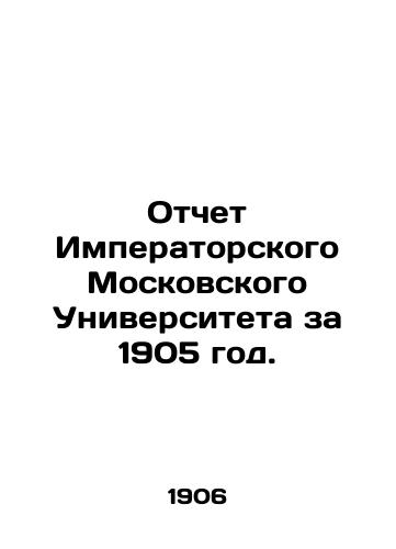 Otchet Imperatorskogo Moskovskogo Universiteta za 1905 god./Report of Imperial Moscow University for 1905. In Russian (ask us if in doubt) - landofmagazines.com