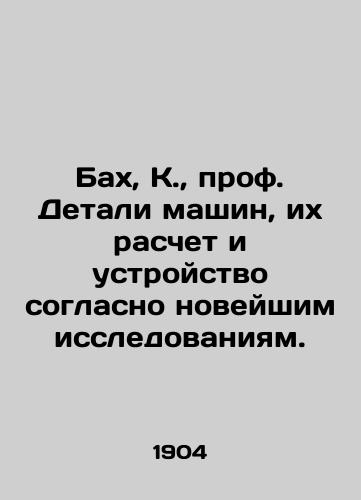 Bakh, K., prof. Detali mashin, ikh raschet i ustroystvo soglasno noveyshim issledovaniyam./Bach, K., Prof. Machine parts, their calculation and design according to the latest research. In Russian (ask us if in doubt). - landofmagazines.com