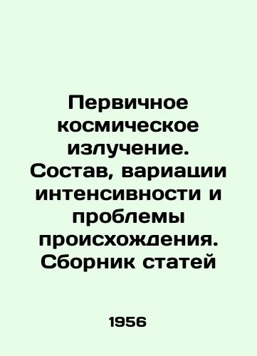 Pervichnoe kosmicheskoe izluchenie. Sostav, variatsii intensivnosti i problemy proiskhozhdeniya. Sbornik statey/Primary cosmic radiation. Composition, variations in intensity, and problems of origin In Russian (ask us if in doubt) - landofmagazines.com