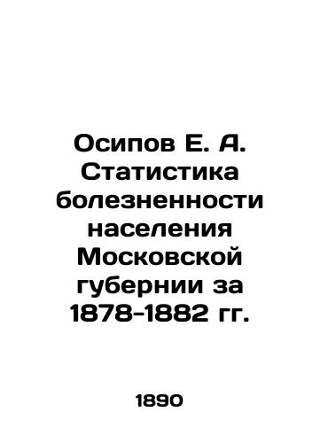 Osipov E. A. Statistika boleznennosti naseleniya Moskovskoy gubernii za 1878-1882 gg./E. A. Osipov Statistics on the Morbidity of the Population of the Moscow Province for 1878-1882 In Russian (ask us if in doubt). - landofmagazines.com