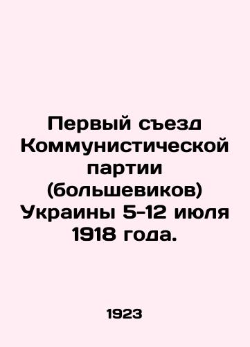 Pervyy sezd Kommunisticheskoy partii (bolshevikov) Ukrainy 5-12 iyulya 1918 goda./First Congress of the Communist Party (Bolsheviks) of Ukraine, 5-12 July 1918. In Russian (ask us if in doubt) - landofmagazines.com