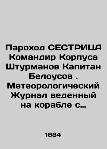 Parokhod SESTRITsA Komandir Korpusa Shturmanov Kapitan Belousov. Meteorologicheskiy Zhurnal vedennyy na korable s 1 avgusta po 28 avgusta 1884 goda/Steamship SESTRITA Commander of the Corps of Surmen Captain Belousov. Meteorological log kept on the ship from August 1 to August 28, 1884 In Russian (ask us if in doubt) - landofmagazines.com