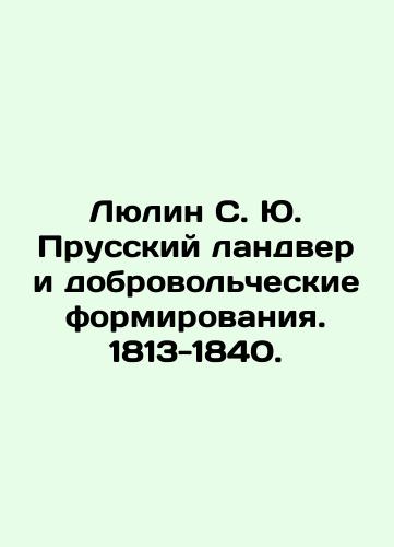 Lyulin S. Yu. Prusskiy landver i dobrovolcheskie formirovaniya. 1813-1840./Lyulin S. Yu. Prussian Landver and Volunteer Forms. 1813-1840. In Russian (ask us if in doubt). - landofmagazines.com