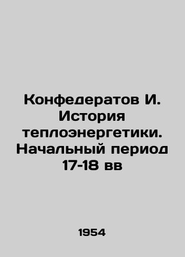 Konfederatov I. Istoriya teploenergetiki. Nachalnyy period 17–18 vv/Confederate I. History of Thermal Power. The Early Period of the 17th and 18th Centuries In Russian (ask us if in doubt) - landofmagazines.com