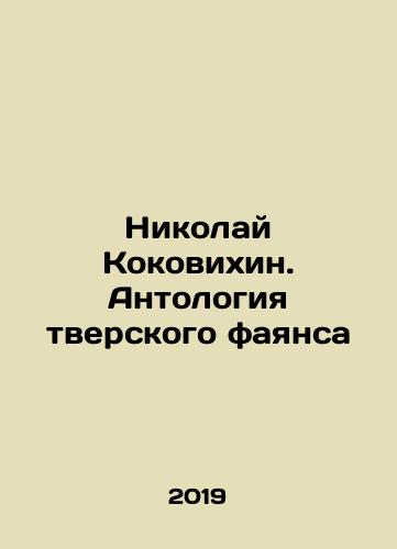 Nikolay Kokovikhin. Antologiya tverskogo fayansa/Nikolai Kokovikhin. Anthology of Tver faience In Russian (ask us if in doubt) - landofmagazines.com