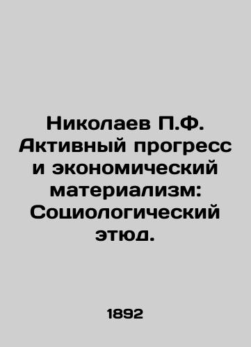 Nikolaev P.F. Aktivnyy progress i ekonomicheskiy materializm: Sotsiologicheskiy etyud./Nikolaev P.F. Active Progress and Economic Materialism: A Sociological Study. In Russian (ask us if in doubt) - landofmagazines.com