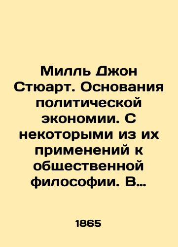 Mill Dzhon Styuart. Osnovaniya politicheskoy ekonomii. S nekotorymi iz ikh primeneniy k obshchestvennoy filosofii. V 2-kh tomakh. V nalichii t. 1/Mill John Stewart: The Basis of Political Economy, with some of its applications to social philosophy. In two volumes. Available in vol. 1 In Russian (ask us if in doubt) - landofmagazines.com